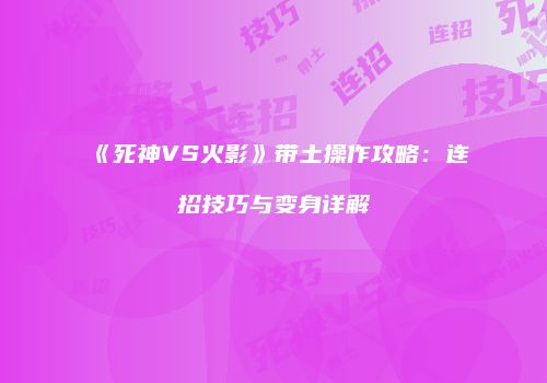 《死神VS火影》带土操作攻略：连招技巧与变身详解