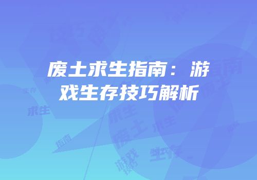 废土求生指南：游戏生存技巧解析
