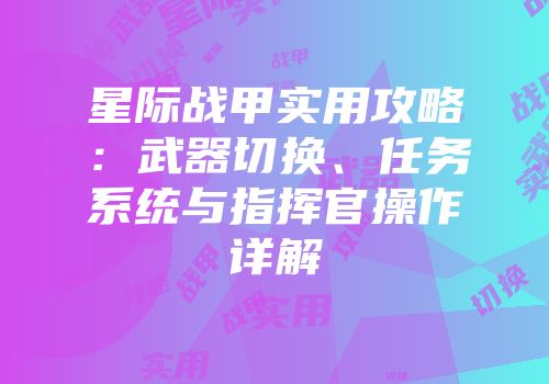 星际战甲实用攻略：武器切换、任务系统与指挥官操作详解