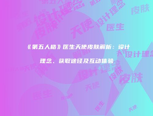 《第五人格》医生天使皮肤解析：设计理念、获取途径及互动体验