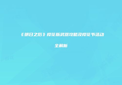 《明日之后》樱花版武器攻略及樱花节活动全解析