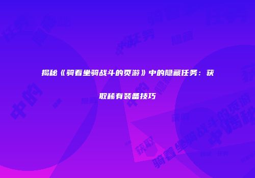 揭秘《骑着坐骑战斗的页游》中的隐藏任务：获取稀有装备技巧