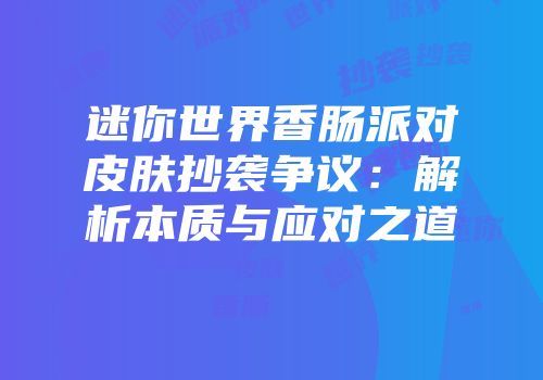 迷你世界香肠派对皮肤抄袭争议：解析本质与应对之道