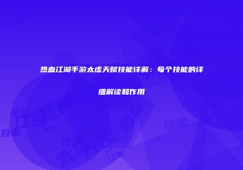 热血江湖手游太虚天赋技能详解：每个技能的详细解读和作用