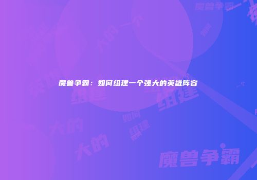 魔兽争霸：如何组建一个强大的英雄阵容