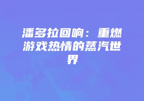 潘多拉回响：重燃游戏热情的蒸汽世界