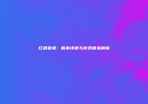 红色警戒：版本详述与游戏体验解析