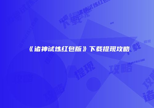 《诸神试炼红包版》下载提现攻略