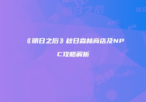 《明日之后》秋日森林商店及NPC攻略解析