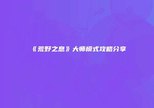 《荒野之息》大师模式攻略分享