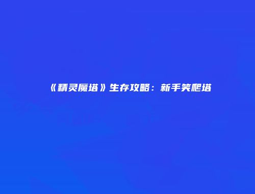 《精灵魔塔》生存攻略：新手笑爬塔