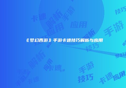 《梦幻西游》手游卡速技巧解析与应用