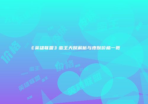 《英雄联盟》蛮王天赋解析与皮肤价格一览