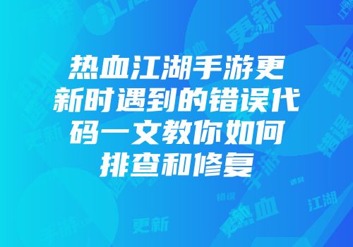 热血江湖手游更新时遇到的错误代码一文教你如何排查和修复
