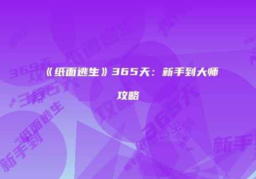 《纸面逃生》365天：新手到大师攻略