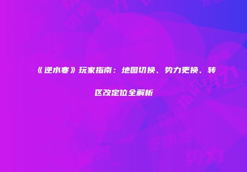 《逆水寒》玩家指南：地图切换、势力更换、转区改定位全解析