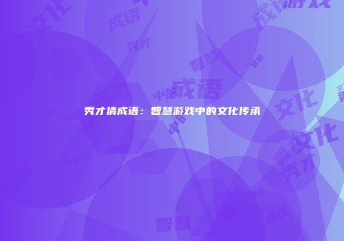 秀才猜成语：智慧游戏中的文化传承