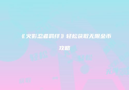《火影忍者羁绊》轻松获取无限金币攻略