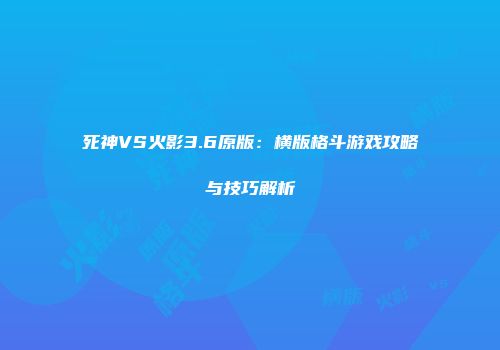 死神VS火影3.6原版：横版格斗游戏攻略与技巧解析