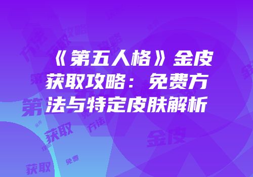 《第五人格》金皮获取攻略：免费方法与特定皮肤解析