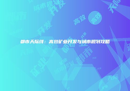 都市天际线：高效矿业开发与城市规划攻略