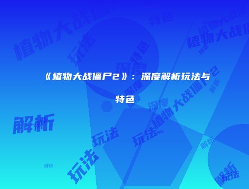 《植物大战僵尸2》：深度解析玩法与特色