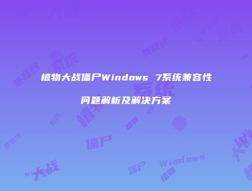 植物大战僵尸Windows 7系统兼容性问题解析及解决方案