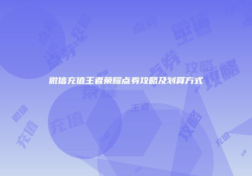 微信充值王者荣耀点券攻略及划算方式