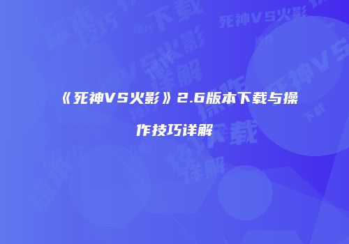 《死神VS火影》2.6版本下载与操作技巧详解