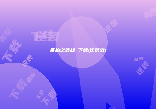 备胎逆袭战 下载(逆袭战)