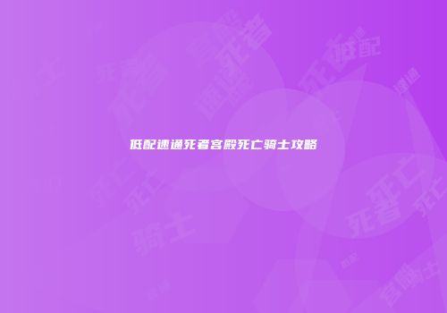 低配速通死者宫殿死亡骑士攻略