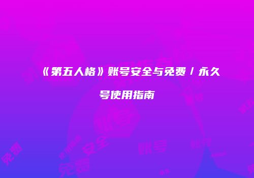 《第五人格》账号安全与免费／永久号使用指南
