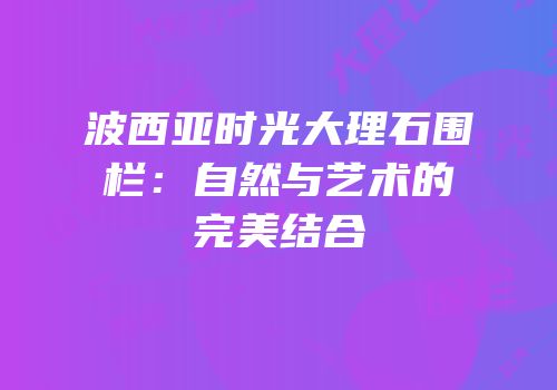波西亚时光大理石围栏：自然与艺术的完美结合