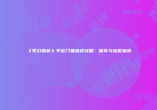 《梦幻西游》手游门派选择攻略：推荐与搭配指南