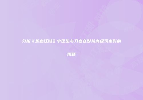 分析《热血江湖》中医生与刀客在对抗高级玩家时的策略