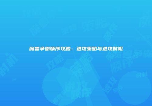 魔兽争霸顺序攻略：进攻策略与进攻时机