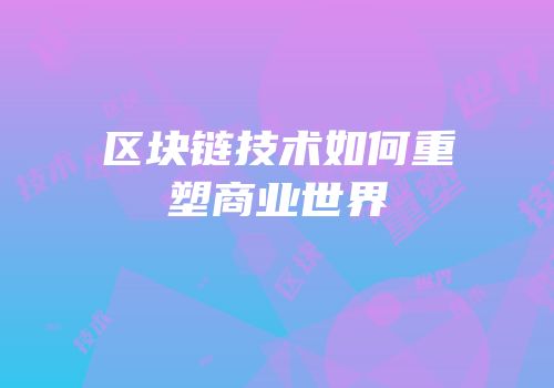 区块链技术如何重塑商业世界