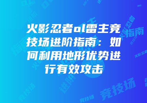 火影忍者ol雷主竞技场进阶指南：如何利用地形优势进行有效攻击