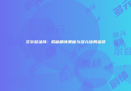 艾尔登法环：揭秘剧情奥秘与多元结局选择