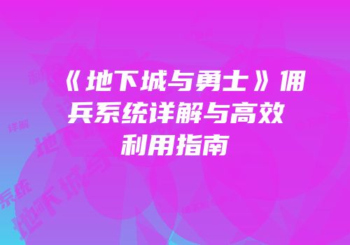 《地下城与勇士》佣兵系统详解与高效利用指南