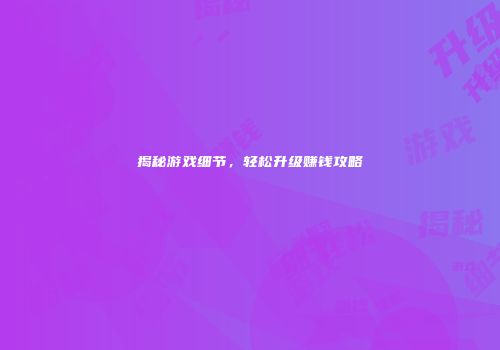 揭秘游戏细节，轻松升级赚钱攻略