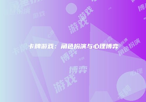 卡牌游戏：角色扮演与心理博弈