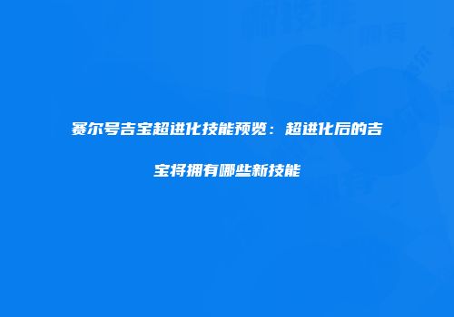 赛尔号吉宝超进化技能预览：超进化后的吉宝将拥有哪些新技能