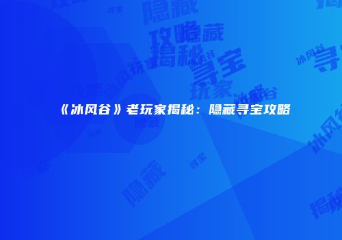 《冰风谷》老玩家揭秘：隐藏寻宝攻略