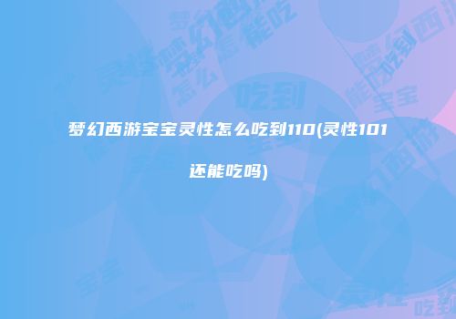 梦幻西游宝宝灵性怎么吃到110(灵性101还能吃吗)