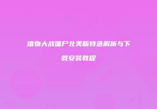 植物大战僵尸北美版特色解析与下载安装教程