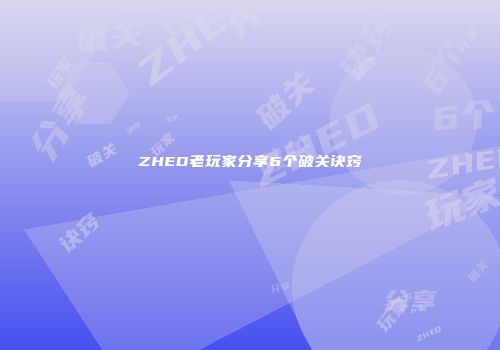 ZHED老玩家分享6个破关诀窍