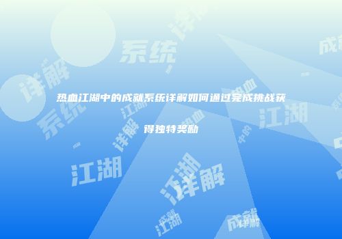热血江湖中的成就系统详解如何通过完成挑战获得独特奖励
