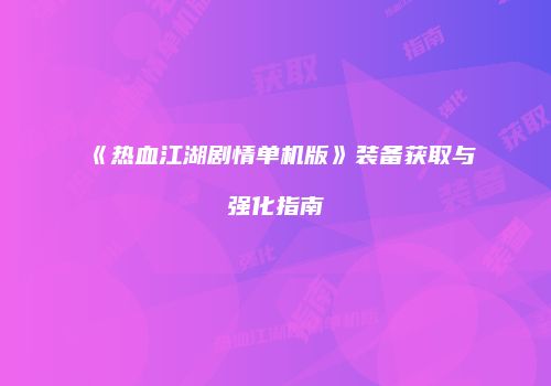 《热血江湖剧情单机版》装备获取与强化指南