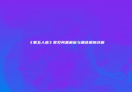 《第五人格》常见问题解析与角色机制详解